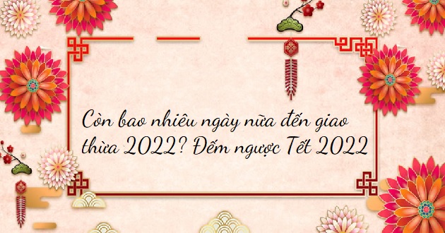 Còn bao nhiêu ngày nữa đến giao thừa 2022? Đếm ngược Tết 2022