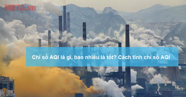 Chỉ số AQI là gì, bao nhiêu là tốt? Cách tính chỉ số AQI