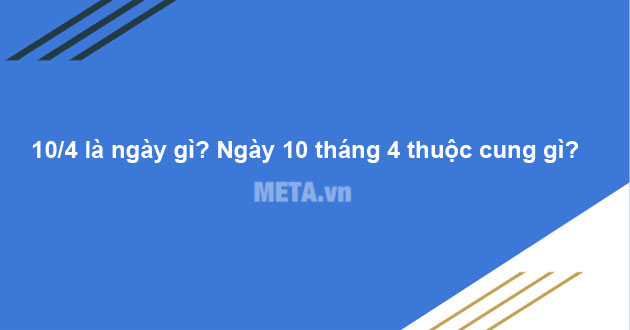 10/4 là ngày gì? Ngày 10 tháng 4 thuộc cung gì?